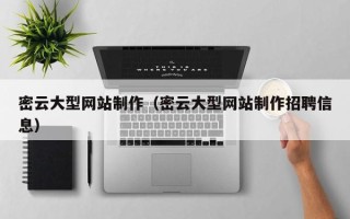 兴安盟密云大型网站制作（密云大型网站制作招聘信息）